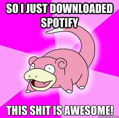 so i just downloaded spotify this shit is awesome!  Slowpoke