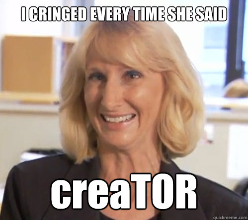 I CRINGED EVERY TIME SHE SAID creaTOR
  Wendy Wright