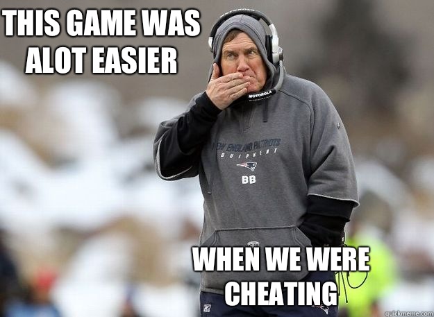 This game was alot easier When we were cheating  Bill Belichick