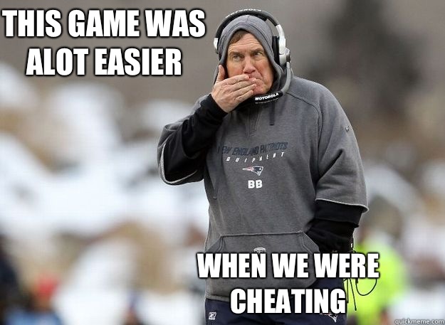 This game was alot easier When we were cheating - This game was alot easier When we were cheating  Bill Belichick