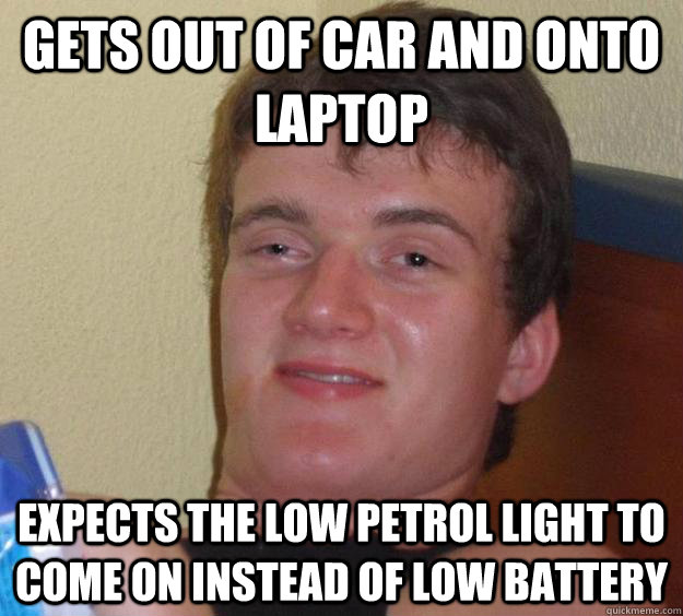 Gets out of car and onto laptop expects the low petrol light to come on instead of low battery  10 Guy
