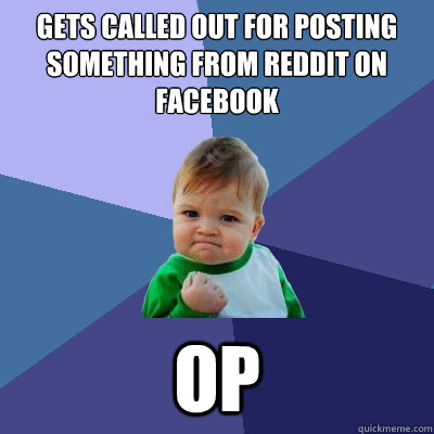 Gets called out for posting something from reddit on facebook OP - Gets called out for posting something from reddit on facebook OP  Success Kid