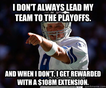 I don't always lead my team to the playoffs. and when i don't, i get rewarded with a $108M extension.  Tony Romo