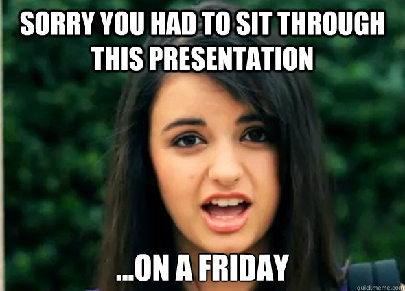 Sorry you had to sit through this presentation ...on a Friday - Sorry you had to sit through this presentation ...on a Friday  Rebecca Blackmeme