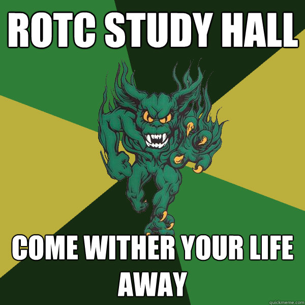 ROTC Study hall come wither your life away  Green Terror