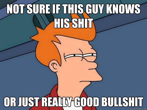 not sure if this guy knows his shit Or just really good bullshit  Futurama Fry