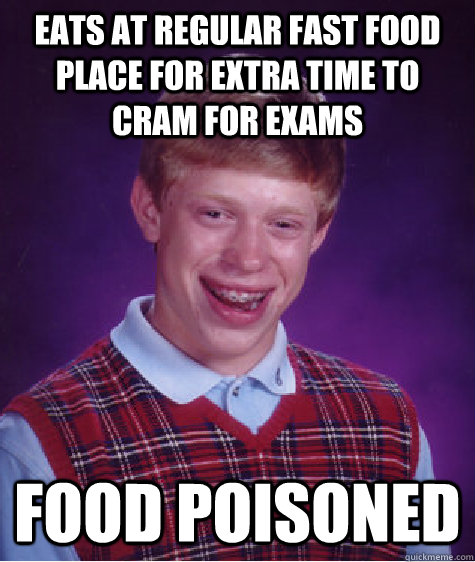 Eats at regular fast food place for extra time to cram for exams Food poisoned  Bad Luck Brian