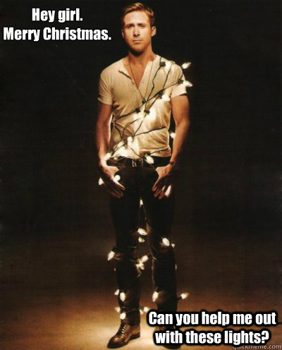 Hey girl.
Merry Christmas. Can you help me out with these lights? - Hey girl.
Merry Christmas. Can you help me out with these lights?  Ryan Gosling Lights