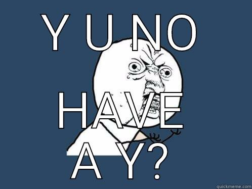 Y U NO HAVE A Y? Y U No