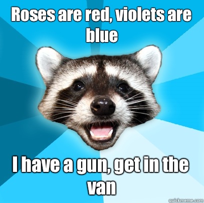 Roses are red, violets are blue  I have a gun, get in the van  Lame Pun Coon