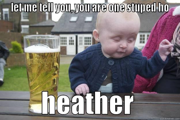  LET ME TELL YOU, YOU ARE ONE STUPED HO HEATHER drunk baby