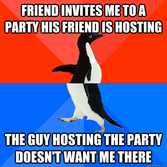 Friend invites me to a party his friend is hosting The guy hosting the party doesn't want me there  Socially Awesome Awkward Penguin