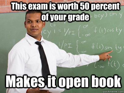 This exam is worth 50 percent of your grade Makes it open book  Good Guy Teacher