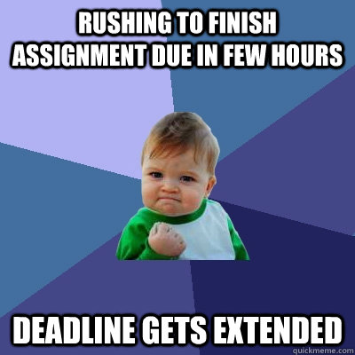 Rushing to finish assignment due in few hours deadline gets extended - Rushing to finish assignment due in few hours deadline gets extended  Success Kid