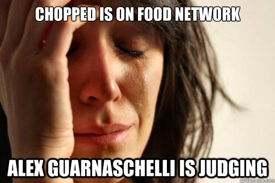 Chopped is on Food Network Alex Guarnaschelli is judging - Chopped is on Food Network Alex Guarnaschelli is judging  First World Problems