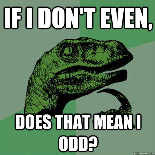 If I don't even, Does that mean I odd?  Philosoraptor