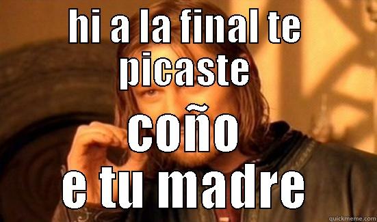 HI A LA FINAL TE PICASTE COÑO E TU MADRE Boromir