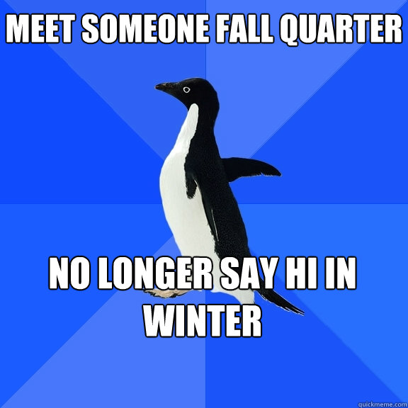 Meet Someone Fall Quarter No Longer say Hi in Winter    Socially Awkward Penguin