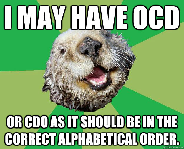 I may have OCD or CDO as it should be in the correct alphabetical order.  OCD Otter