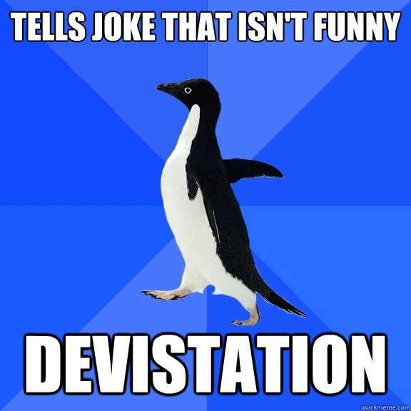 Tells joke that isn't funny devistation  Socially Awkward Penguin