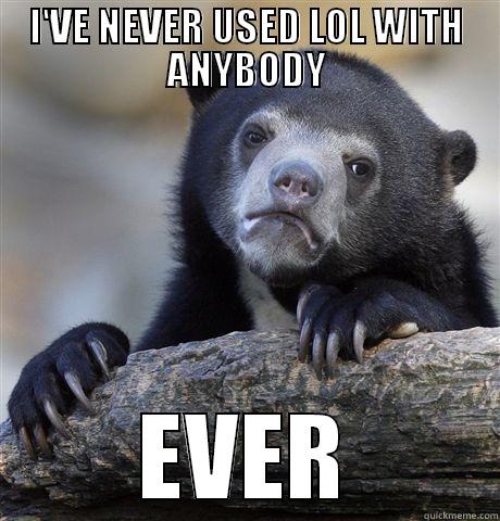 I'VE NEVER USED LOL WITH ANYBODY EVER Confession Bear