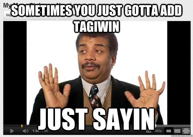Sometimes you just gotta add Tagiwin Just sayin - Sometimes you just gotta add Tagiwin Just sayin  Neil DeGrasse Tyson Reaction