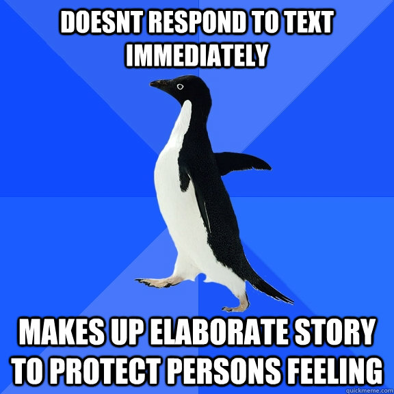 Doesnt respond to text immediately makes up elaborate story to protect persons feeling  Socially Awkward Penguin