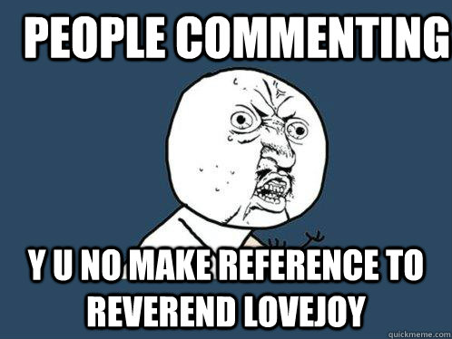 PEOPLE COMMENTING Y U NO MAKE REFERENCE TO REVEReND LOVEJOY  Y U No