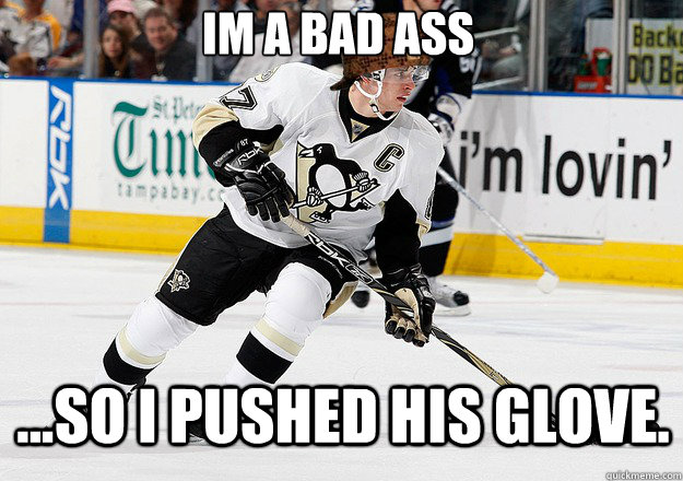 Im a bad ass ...so I pushed his glove.  Scumbag Sidney Crosby