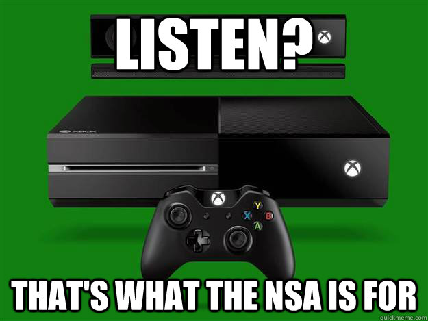 Listen? That's what the NSA is for  Scumbag Xbox One