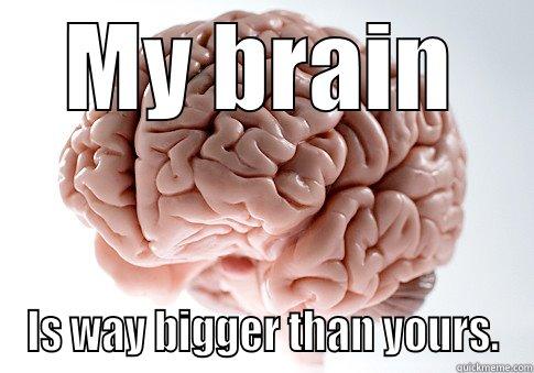 MY BRAIN IS WAY BIGGER THAN YOURS. Scumbag Brain