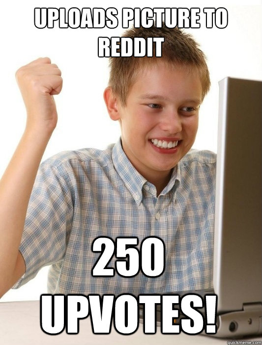 uploads picture to reddit 250 upvotes!  First Day on the Internet Kid
