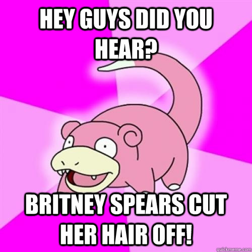 Hey guys did you hear? britney spears cut her hair off!  