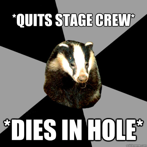 *Quits Stage Crew* *Dies in hole*  Backstage Badger