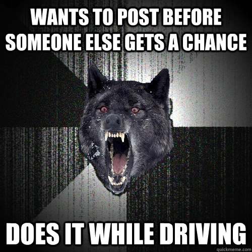Wants to post before someone else gets a chance does it while driving  Insanity Wolf