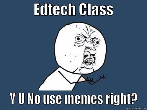 edtech 203 -             EDTECH CLASS              Y U NO USE MEMES RIGHT? Y U No
