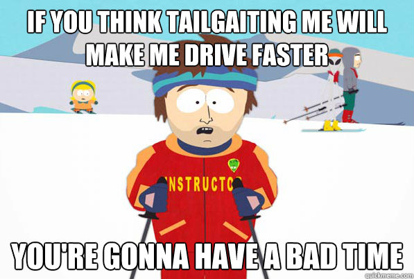 If you think tailgaiting me will make me drive faster you're gonna have a bad time - If you think tailgaiting me will make me drive faster you're gonna have a bad time  south park ski instructor guy