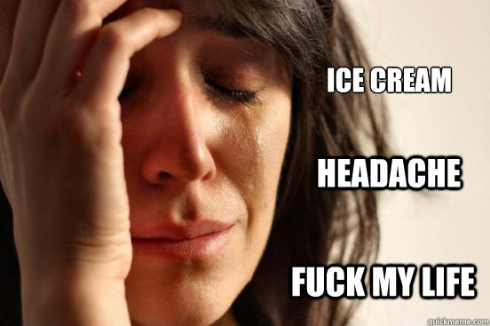 Ice Cream Headache Fuck my life  First World Problems