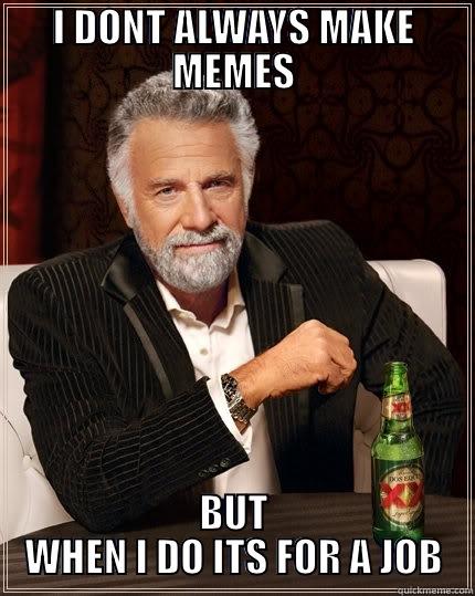 I DONT ALWAYS MAKE MEMES BUT WHEN I DO ITS FOR A JOB The Most Interesting Man In The World