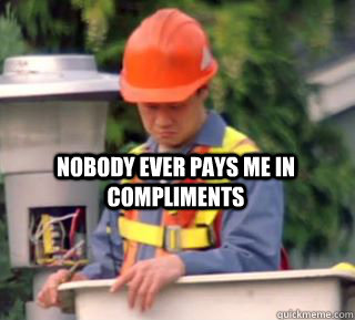 Nobody ever pays me in compliments   Nobody pays me in gum
