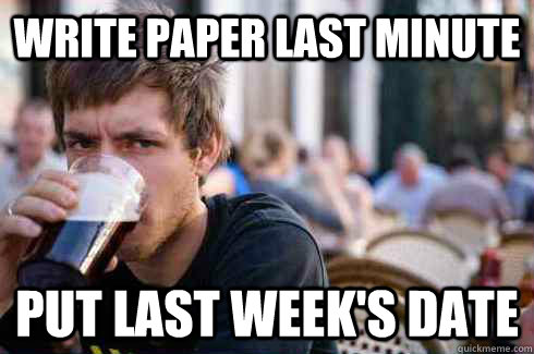 WRITE PAPER LAST MINUTE PUT LAST WEEK'S DATE  Lazy College Senior