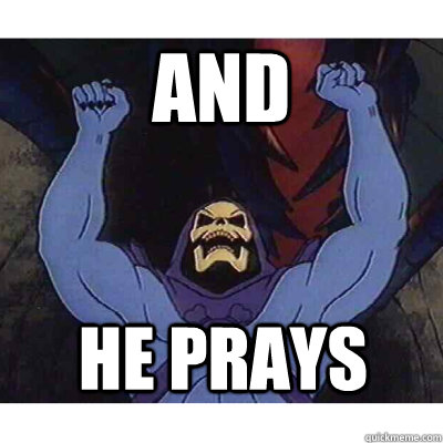AND HE PRAYS  Skeletor