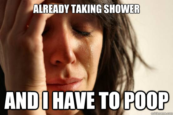 Already taking shower And I have to poop  First World Problems
