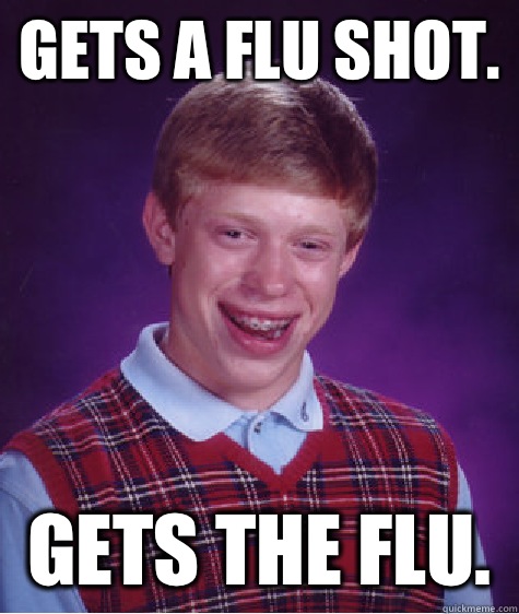 Gets a flu shot.  Gets the flu.  - Gets a flu shot.  Gets the flu.   Bad Luck Brian