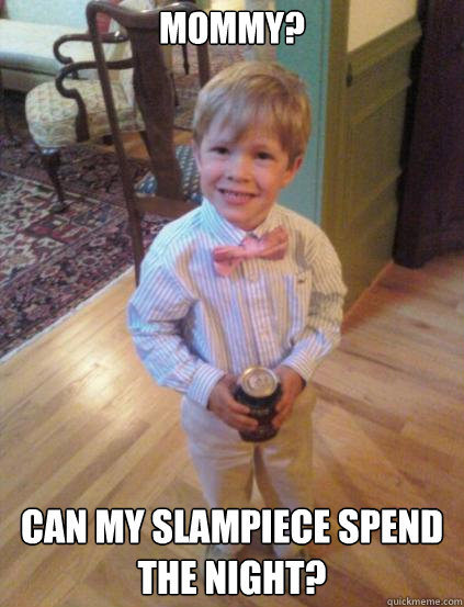 Mommy? Can my slampiece spend the night? - Mommy? Can my slampiece spend the night?  Fraternity 4 year-old