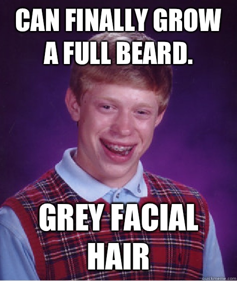 Can finally grow a full beard. Grey facial hair  Bad Luck Brian