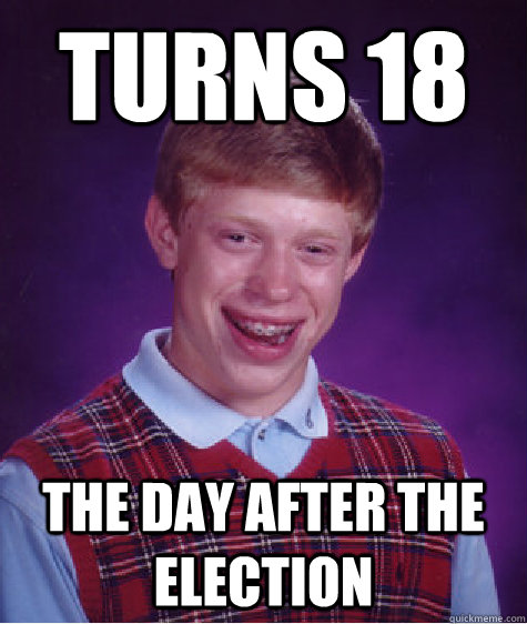Turns 18  the day after the election - Turns 18  the day after the election  Bad Luck Brian