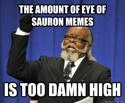 the amount of eye of sauron memes is too damn high  Too Damn High