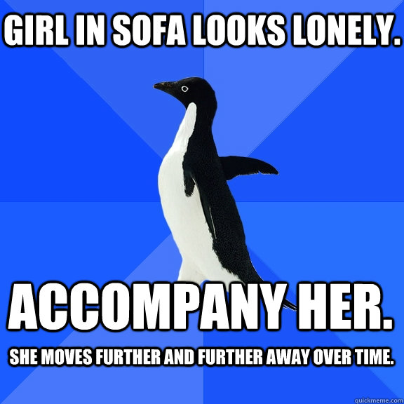 Girl in sofa looks lonely. Accompany her. She moves further and further away over time.   Socially Awkward Penguin