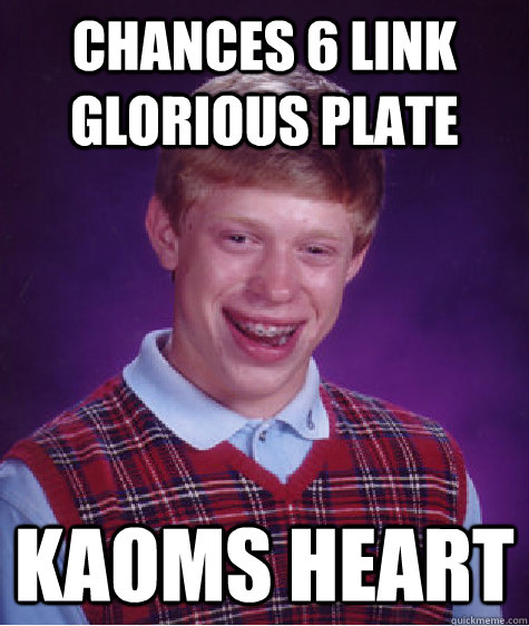 Chances 6 Link Glorious Plate Kaoms Heart - Chances 6 Link Glorious Plate Kaoms Heart  Bad Luck Brian